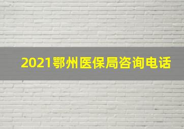 2021鄂州医保局咨询电话