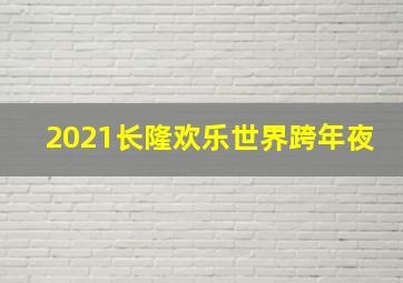 2021长隆欢乐世界跨年夜