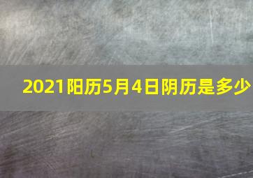 2021阳历5月4日阴历是多少