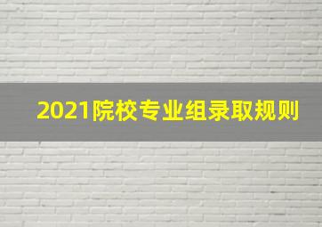 2021院校专业组录取规则