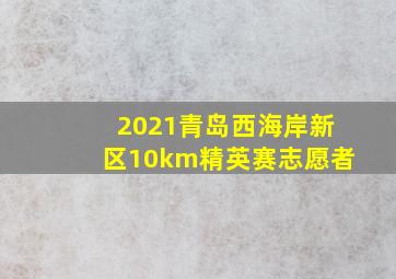 2021青岛西海岸新区10km精英赛志愿者