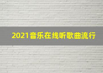 2021音乐在线听歌曲流行