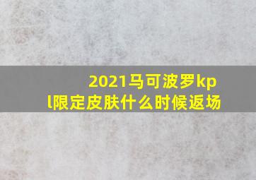 2021马可波罗kpl限定皮肤什么时候返场