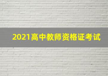 2021高中教师资格证考试