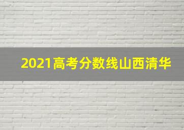 2021高考分数线山西清华