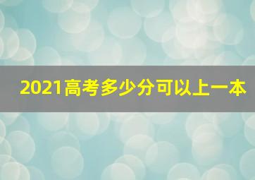 2021高考多少分可以上一本