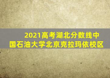 2021高考湖北分数线中国石油大学北京克拉玛依校区