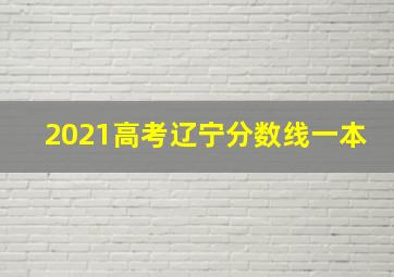 2021高考辽宁分数线一本