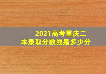 2021高考重庆二本录取分数线是多少分