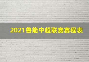 2021鲁能中超联赛赛程表