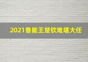 2021鲁能王楚钦难堪大任