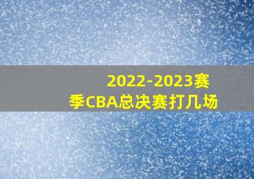 2022-2023赛季CBA总决赛打几场