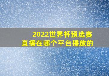 2022世界杯预选赛直播在哪个平台播放的