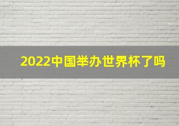 2022中国举办世界杯了吗