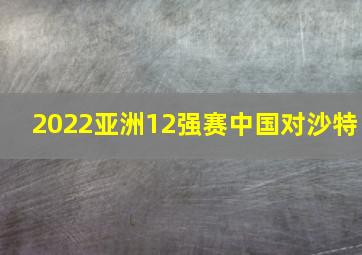 2022亚洲12强赛中国对沙特