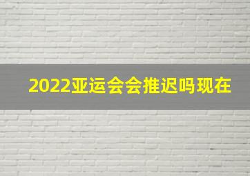 2022亚运会会推迟吗现在