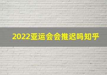 2022亚运会会推迟吗知乎