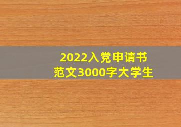 2022入党申请书范文3000字大学生