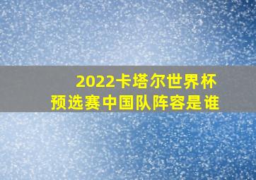 2022卡塔尔世界杯预选赛中国队阵容是谁