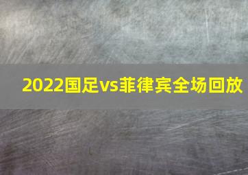 2022国足vs菲律宾全场回放