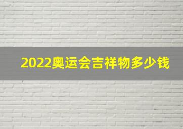 2022奥运会吉祥物多少钱