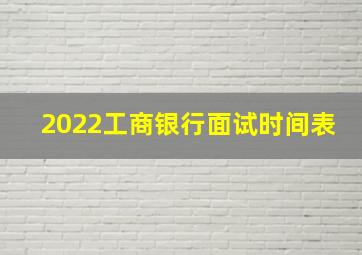 2022工商银行面试时间表