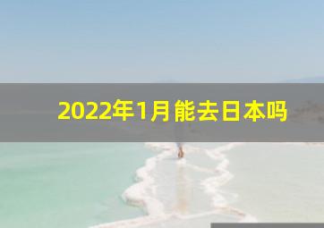 2022年1月能去日本吗