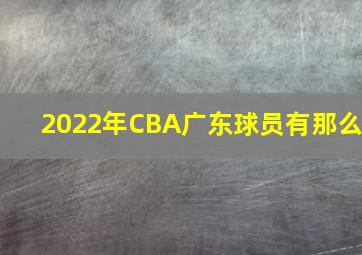 2022年CBA广东球员有那么