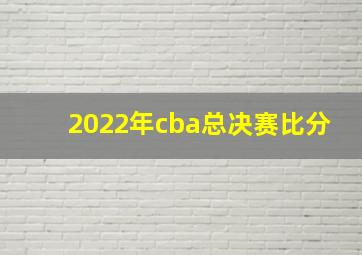 2022年cba总决赛比分