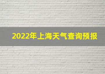 2022年上海天气查询预报