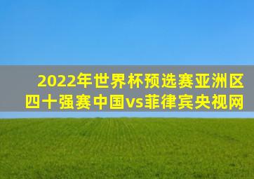 2022年世界杯预选赛亚洲区四十强赛中国vs菲律宾央视网