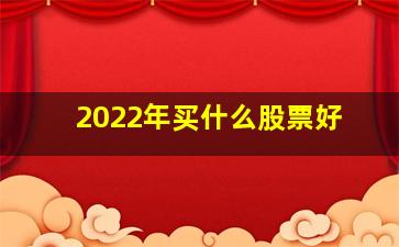 2022年买什么股票好