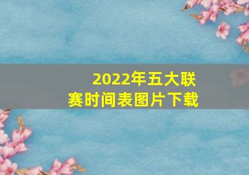 2022年五大联赛时间表图片下载