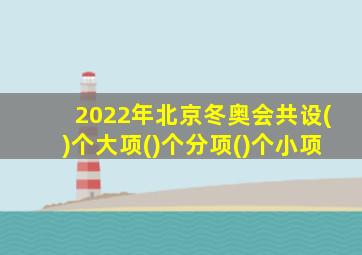 2022年北京冬奥会共设()个大项()个分项()个小项