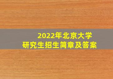 2022年北京大学研究生招生简章及答案