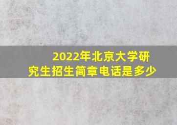 2022年北京大学研究生招生简章电话是多少