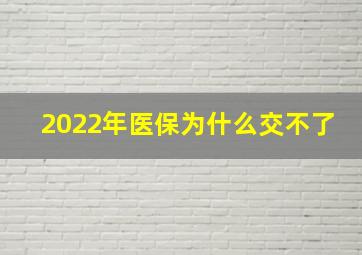 2022年医保为什么交不了