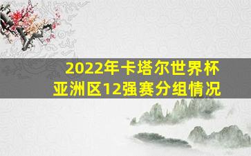 2022年卡塔尔世界杯亚洲区12强赛分组情况