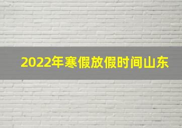 2022年寒假放假时间山东