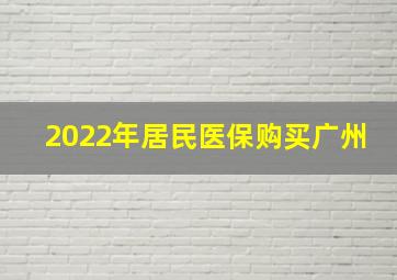 2022年居民医保购买广州