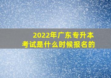 2022年广东专升本考试是什么时候报名的