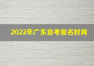 2022年广东自考报名时间