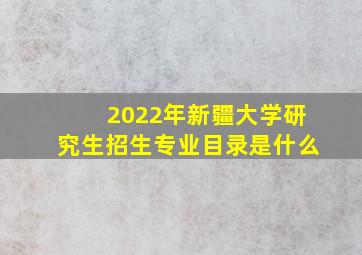 2022年新疆大学研究生招生专业目录是什么