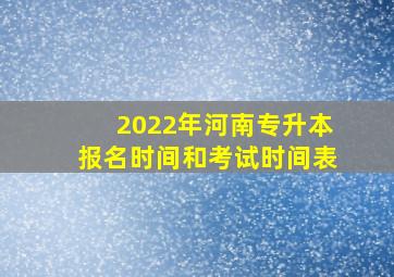 2022年河南专升本报名时间和考试时间表