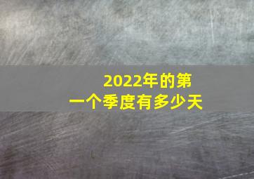 2022年的第一个季度有多少天