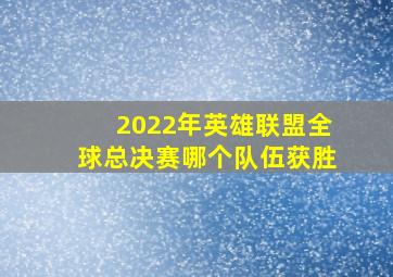 2022年英雄联盟全球总决赛哪个队伍获胜