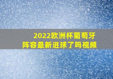 2022欧洲杯葡萄牙阵容最新进球了吗视频