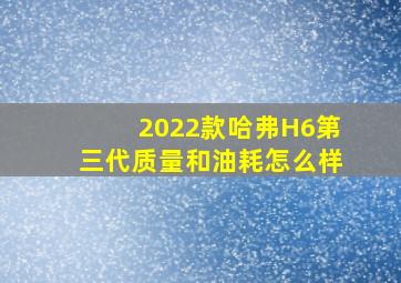 2022款哈弗H6第三代质量和油耗怎么样