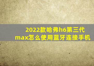 2022款哈弗h6第三代max怎么使用蓝牙连接手机