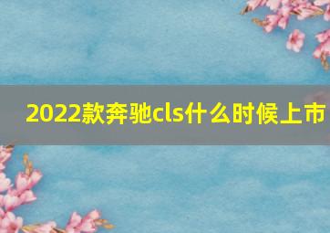 2022款奔驰cls什么时候上市